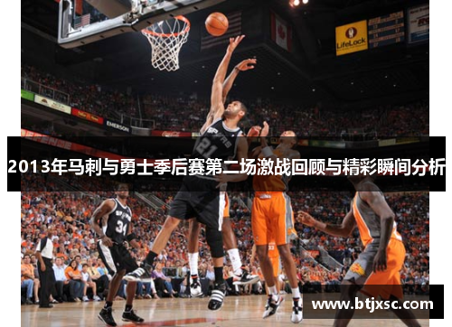 2013年马刺与勇士季后赛第二场激战回顾与精彩瞬间分析