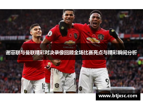 谢菲联与曼联精彩对决录像回顾全场比赛亮点与精彩瞬间分析