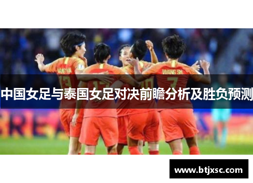 中国女足与泰国女足对决前瞻分析及胜负预测