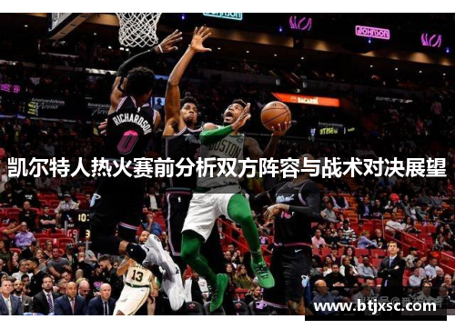 凯尔特人热火赛前分析双方阵容与战术对决展望