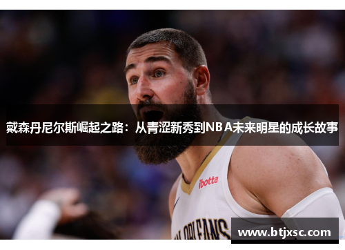 戴森丹尼尔斯崛起之路：从青涩新秀到NBA未来明星的成长故事