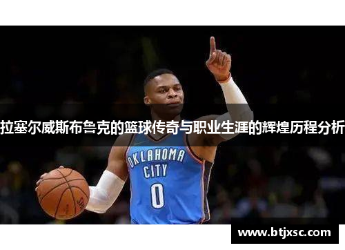 拉塞尔威斯布鲁克的篮球传奇与职业生涯的辉煌历程分析