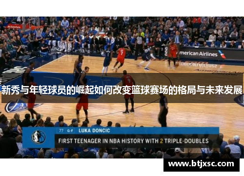 新秀与年轻球员的崛起如何改变篮球赛场的格局与未来发展