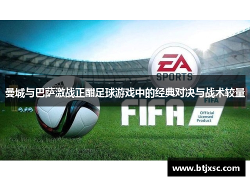 曼城与巴萨激战正酣足球游戏中的经典对决与战术较量