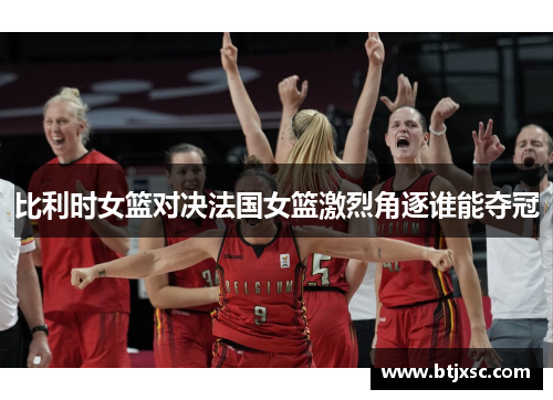 比利时女篮对决法国女篮激烈角逐谁能夺冠