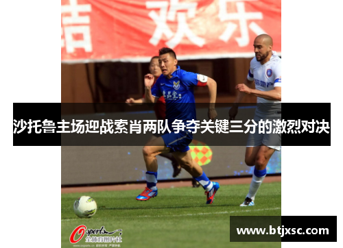 沙托鲁主场迎战索肖两队争夺关键三分的激烈对决